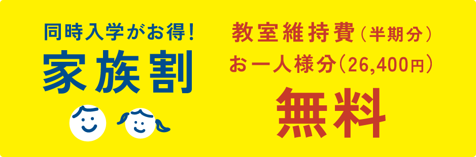 同時入学がお得！家族割 教室維持費（半期分）お一人様分（26,400円）無料