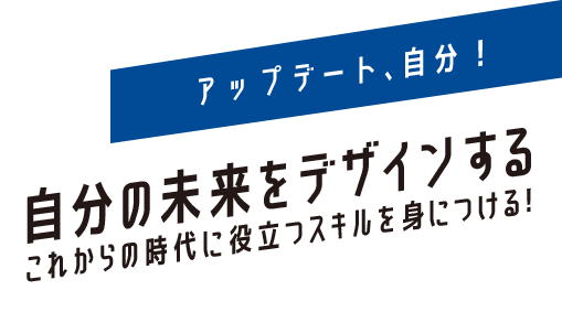 アップデート、自分！自分の未来をデザインするこれからの時代に役立つスキルを身につける！